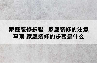 家庭装修步骤   家庭装修的注意事项 家庭装修的步骤是什么